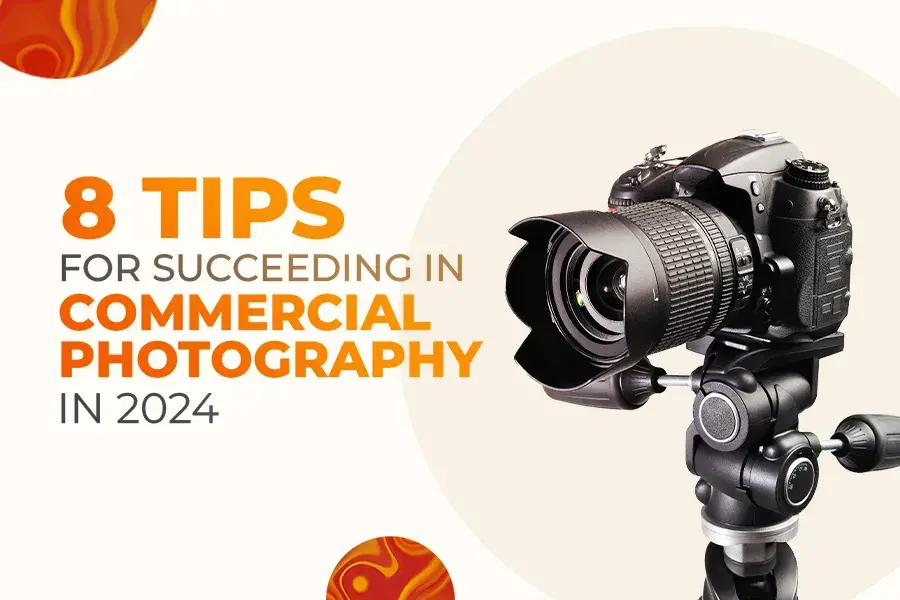 Top 8 Tips for Succeeding in Commercial Photography in 2024